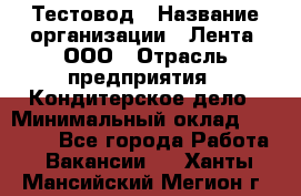 Тестовод › Название организации ­ Лента, ООО › Отрасль предприятия ­ Кондитерское дело › Минимальный оклад ­ 32 000 - Все города Работа » Вакансии   . Ханты-Мансийский,Мегион г.